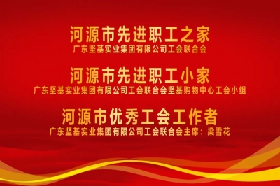 河源市總工會(huì)授予廣東堅(jiān)基集團(tuán)工會(huì)“河源市先進(jìn)職工之家”稱號